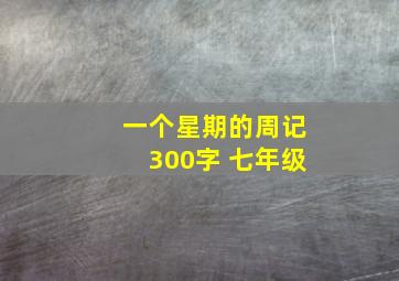 一个星期的周记300字 七年级